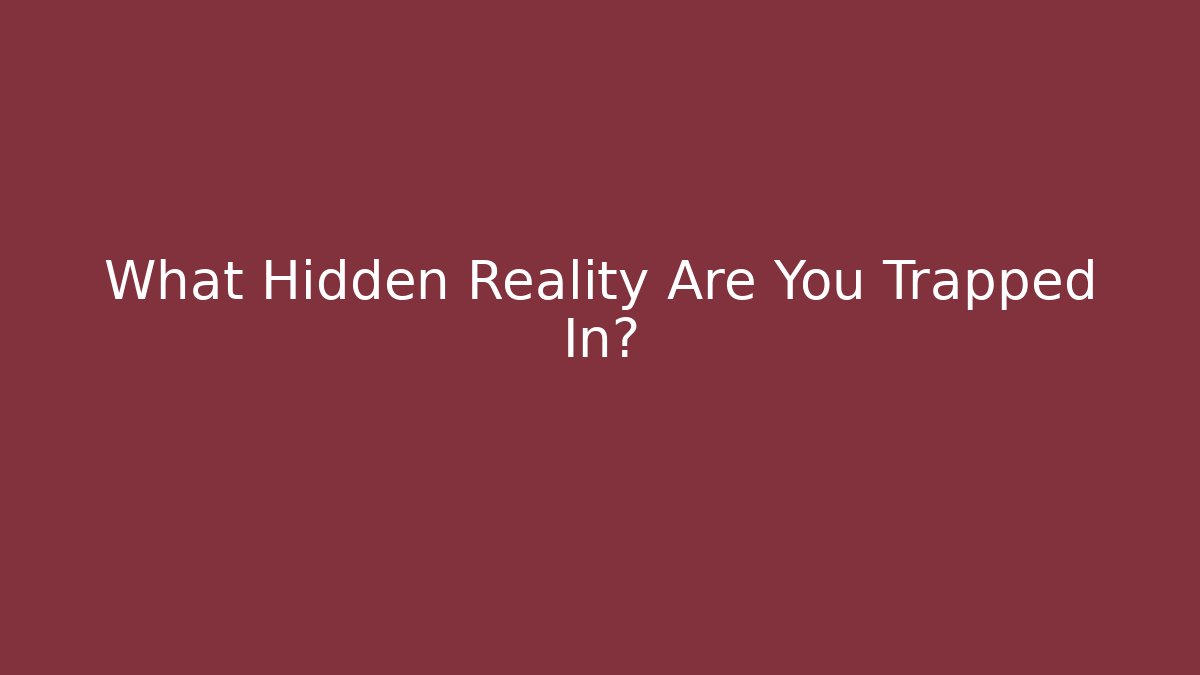 What Hidden Reality Are You Trapped In?