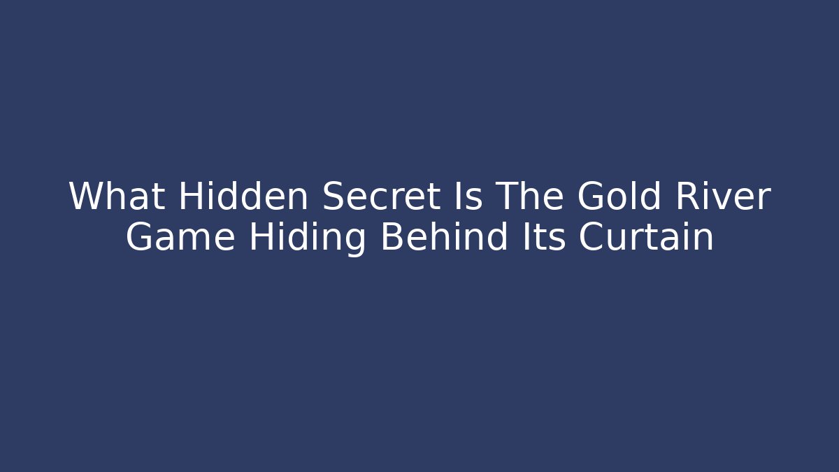 What Hidden Secret Is The Gold River Game Hiding Behind Its Curtain