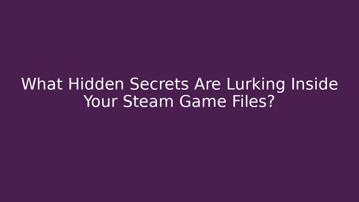 What Hidden Secrets Are Lurking Inside Your Steam Game Files?