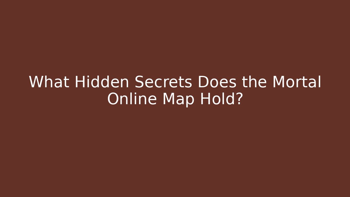 What Hidden Secrets Does the Mortal Online Map Hold? - Boomer Naturals