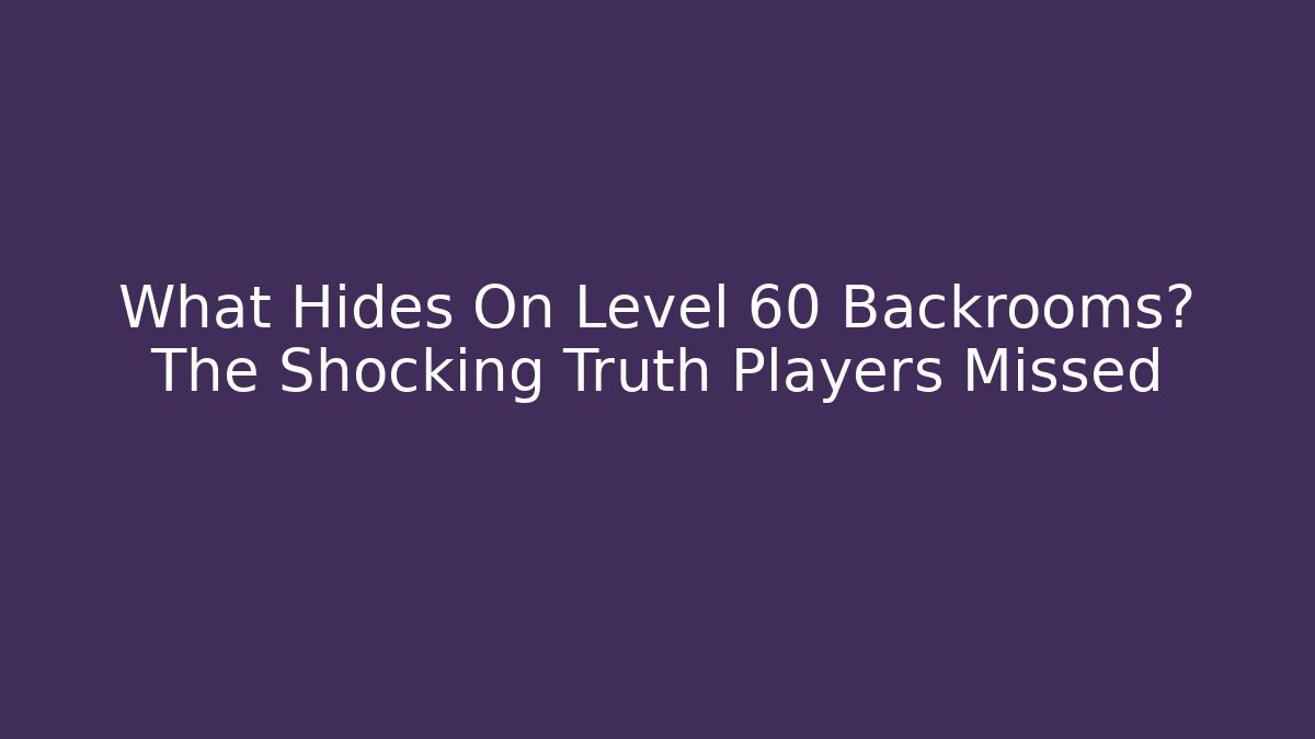 What Hides On Level 60 Backrooms? The Shocking Truth Players Missed