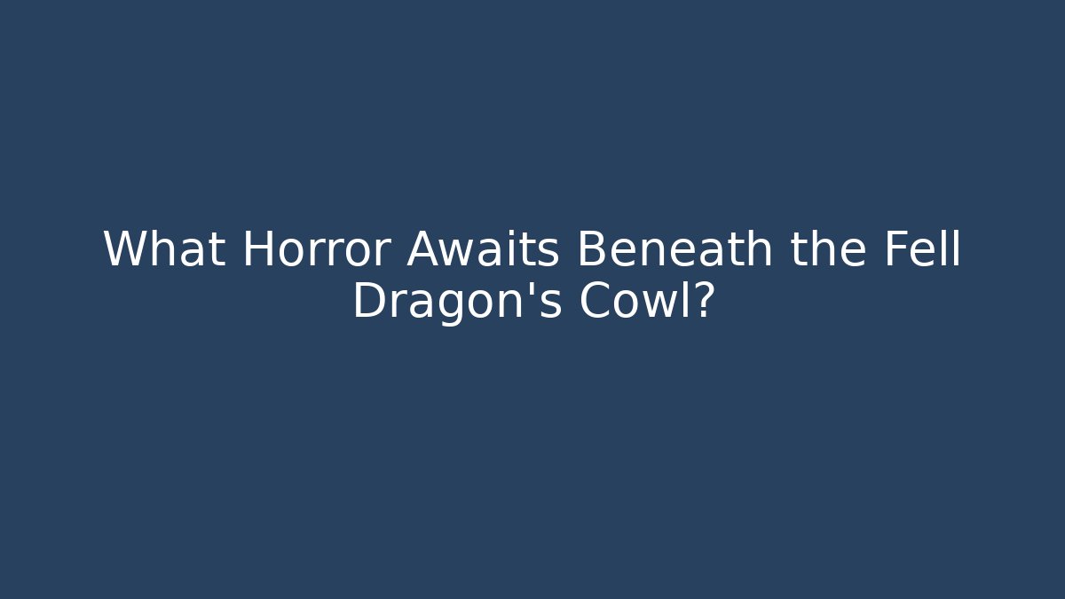 What Horror Awaits Beneath the Fell Dragon's Cowl?