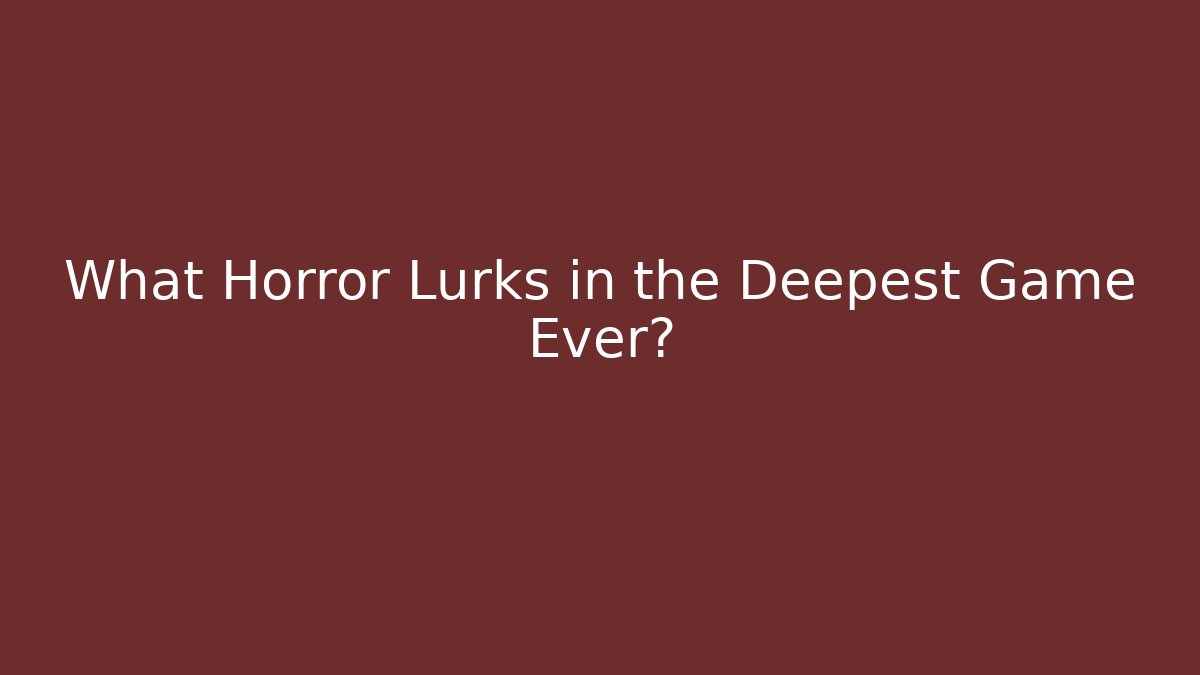 What Horror Lurks in the Deepest Game Ever?