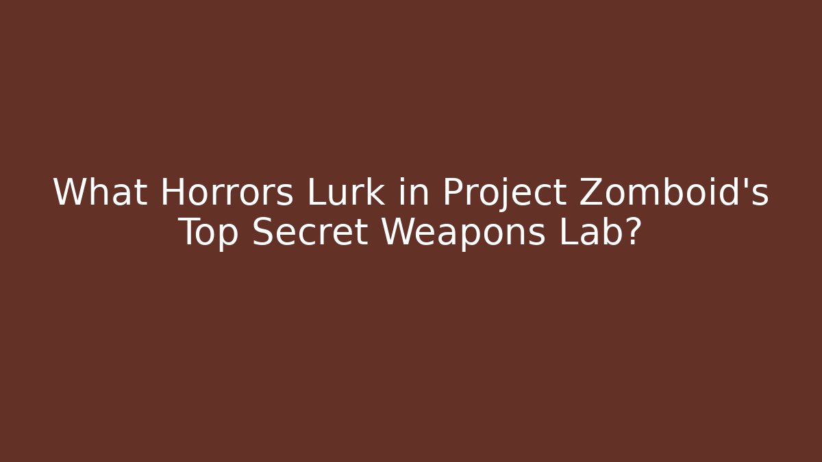What Horrors Lurk in Project Zomboid's Top Secret Weapons Lab?