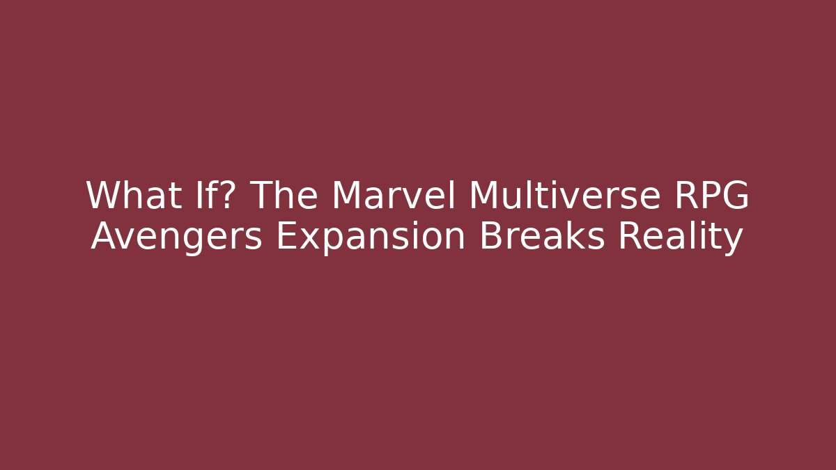 What If? The Marvel Multiverse RPG Avengers Expansion Breaks Reality - Boomer Naturals