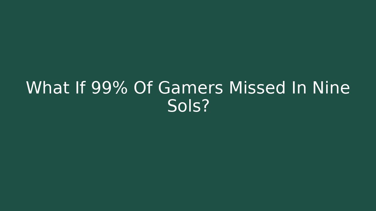 What If 99% Of Gamers Missed In Nine Sols?