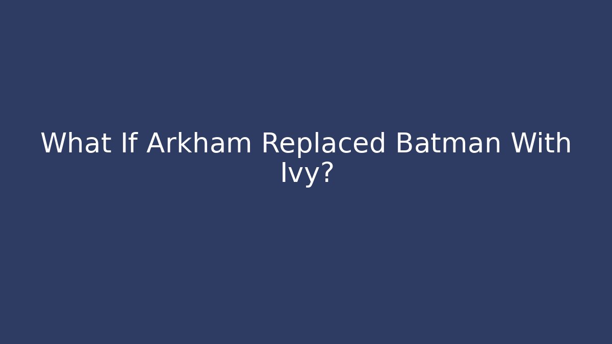 What If Arkham Replaced Batman With Ivy?