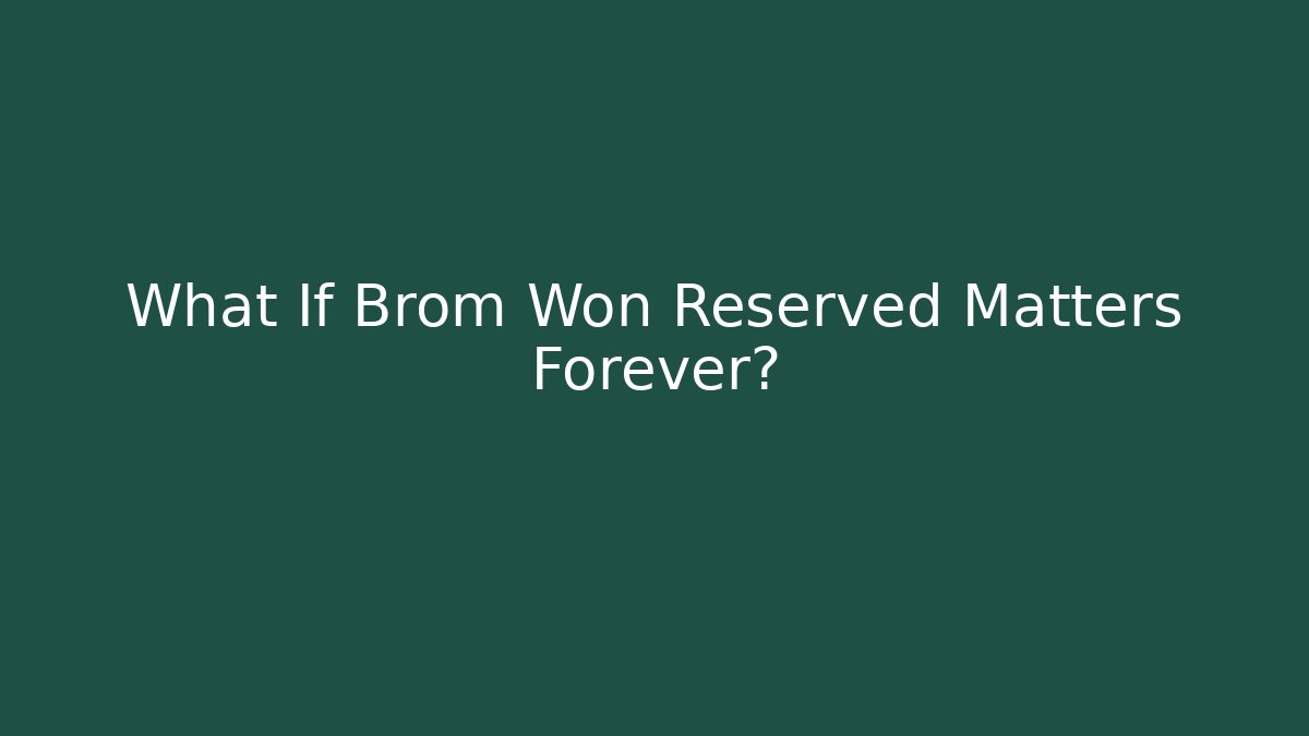 What If Brom Won Reserved Matters Forever?
