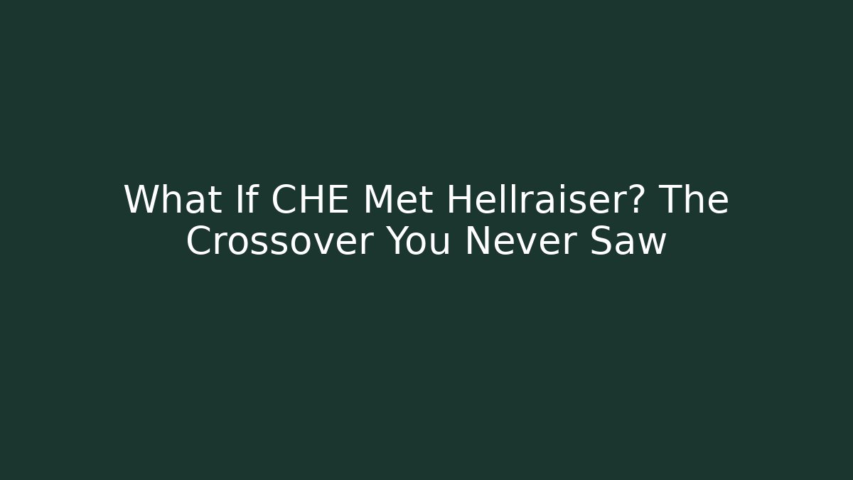 What If CHE Met Hellraiser? The Crossover You Never Saw