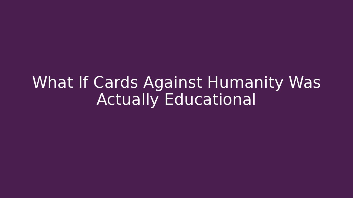 What If Cards Against Humanity Was Actually Educational