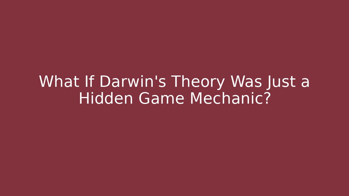 What If Darwin’s Theory Was Just a Hidden Game Mechanic?