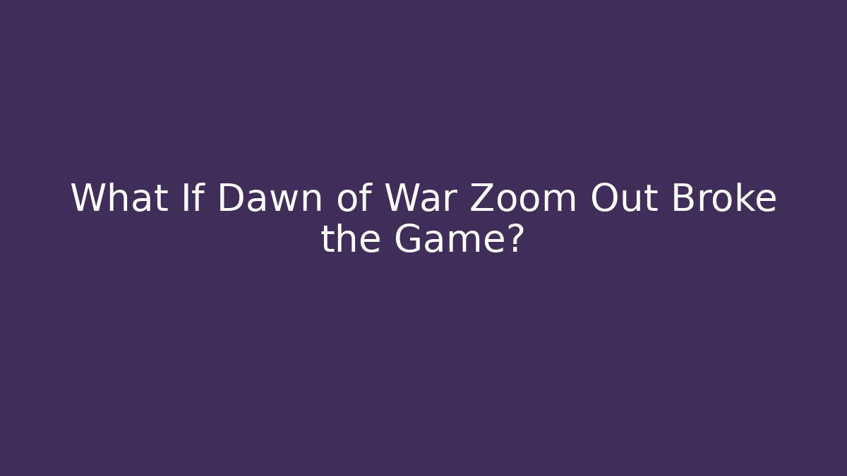 What If Dawn of War Zoom Out Broke the Game?