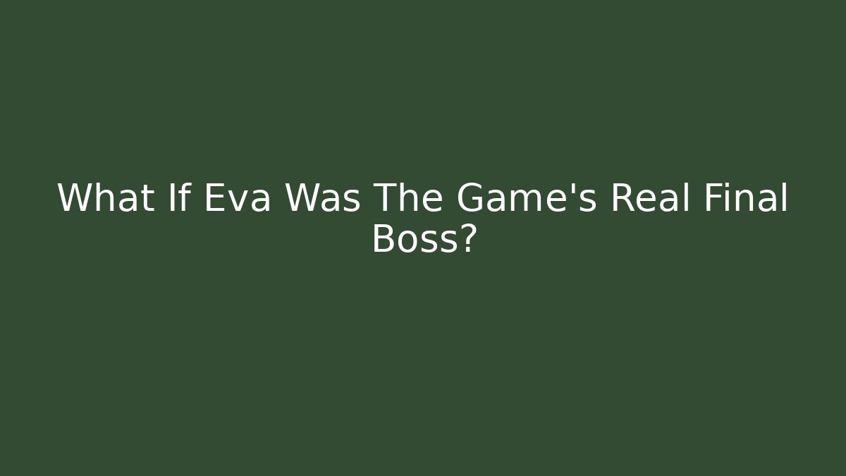 What If Eva Was The Game's Real Final Boss?