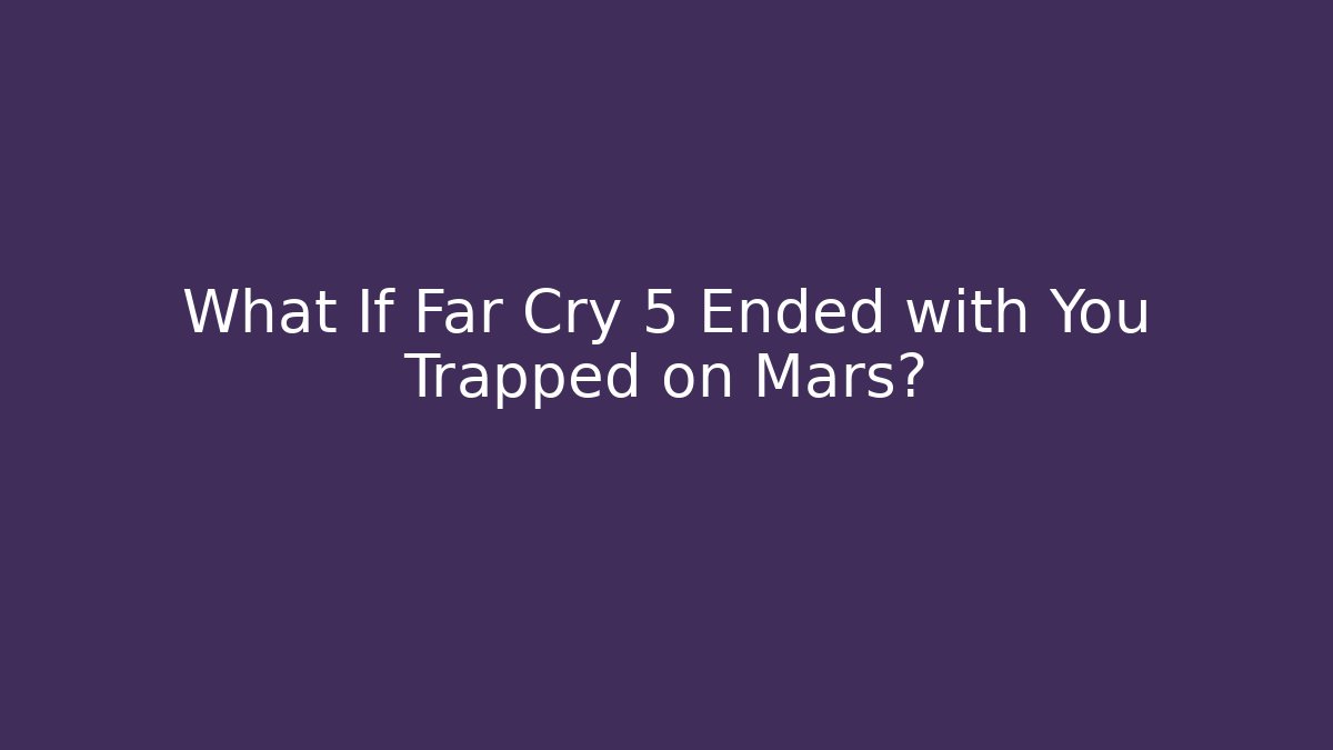What If Far Cry 5 Ended with You Trapped on Mars?