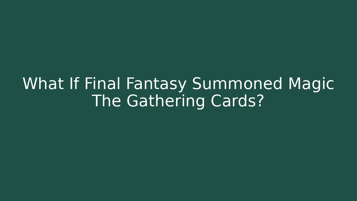 What If Final Fantasy Summoned Magic The Gathering Cards?