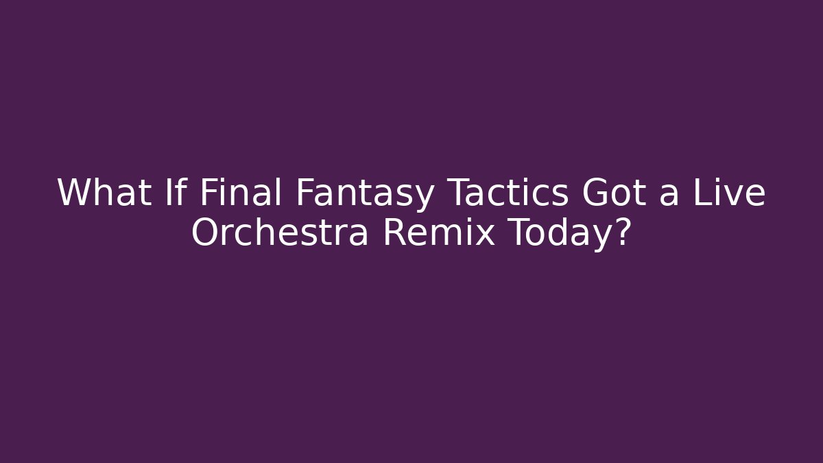 What If Final Fantasy Tactics Got a Live Orchestra Remix Today?