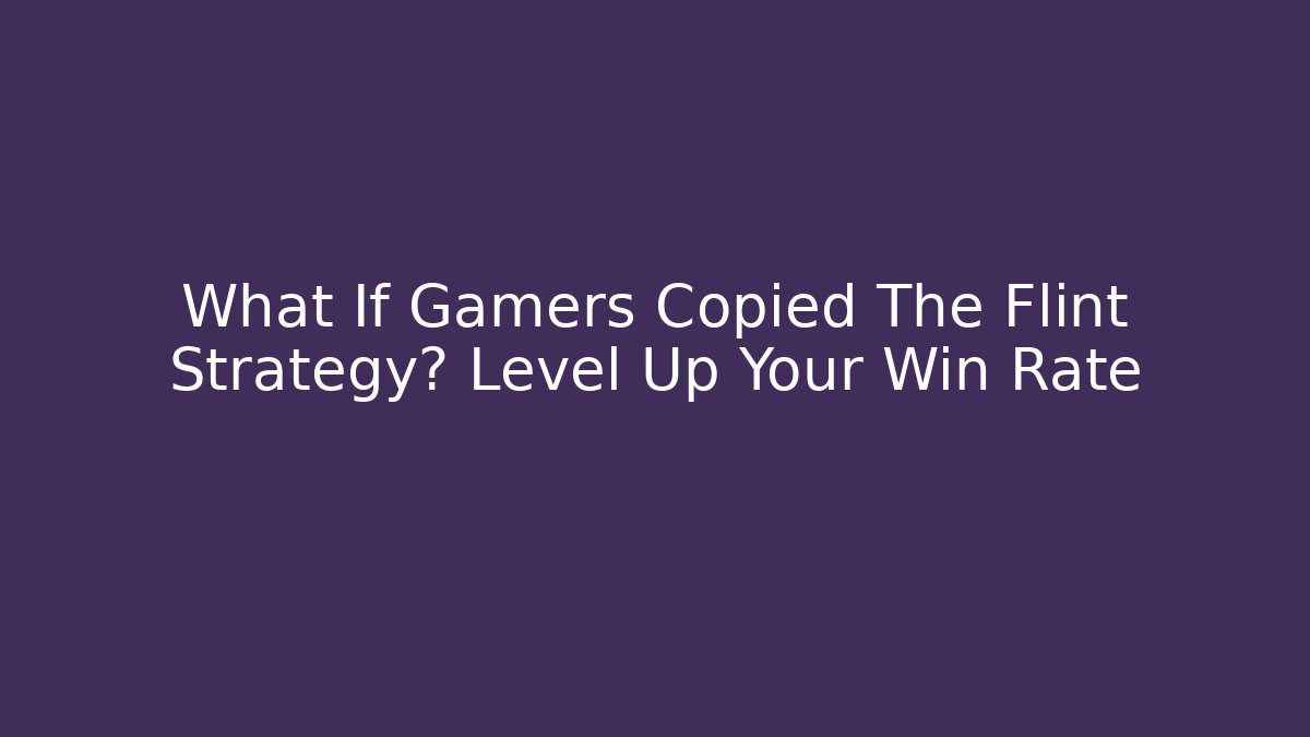 What If Gamers Copied The Flint Strategy? Level Up Your Win Rate