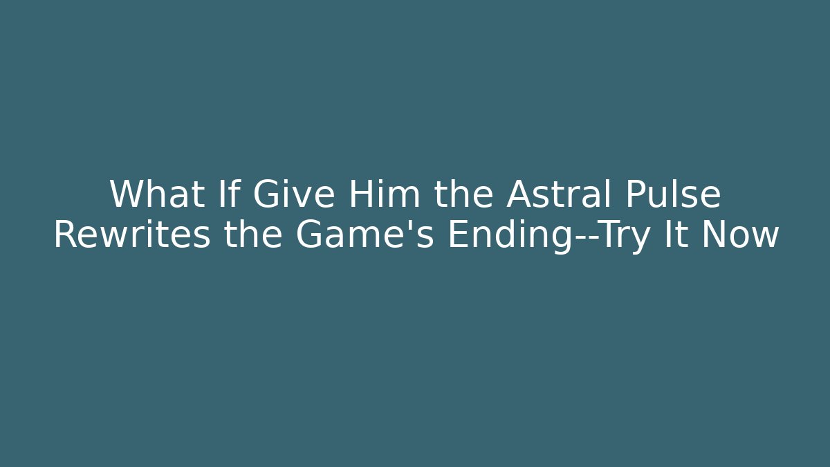 What If Give Him the Astral Pulse Rewrites the Game's Ending—Try It Now - Boomer Naturals