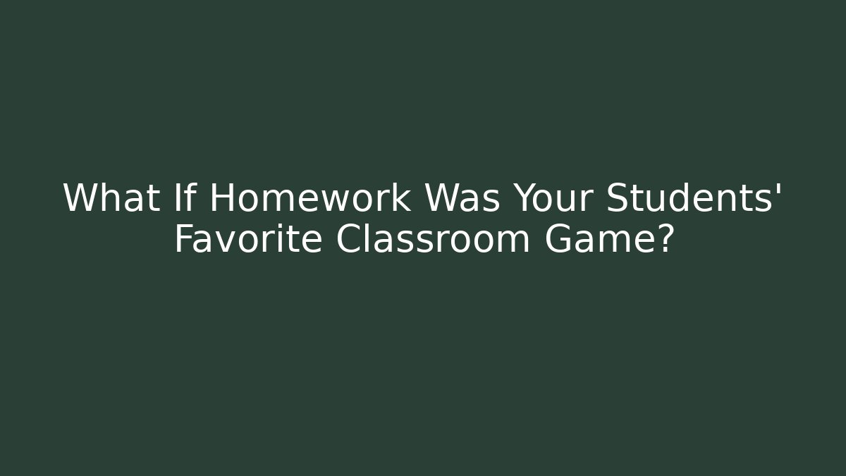 What If Homework Was Your Students' Favorite Classroom Game?