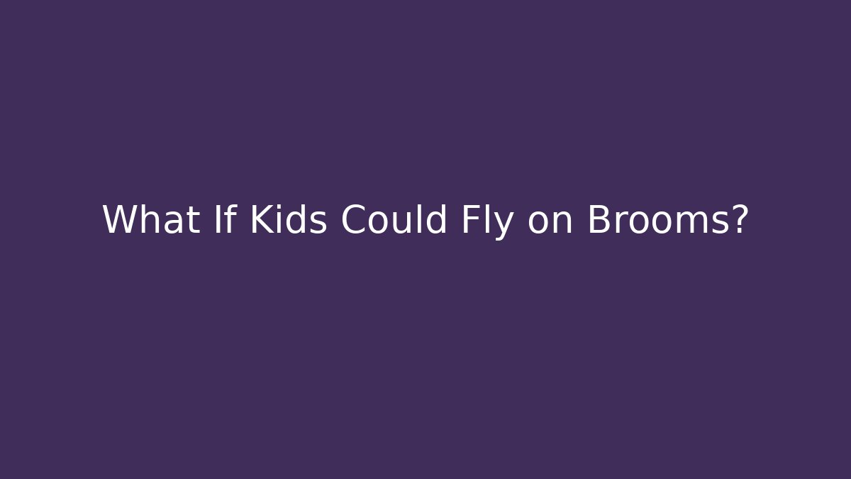 What If Kids Could Fly on Brooms?