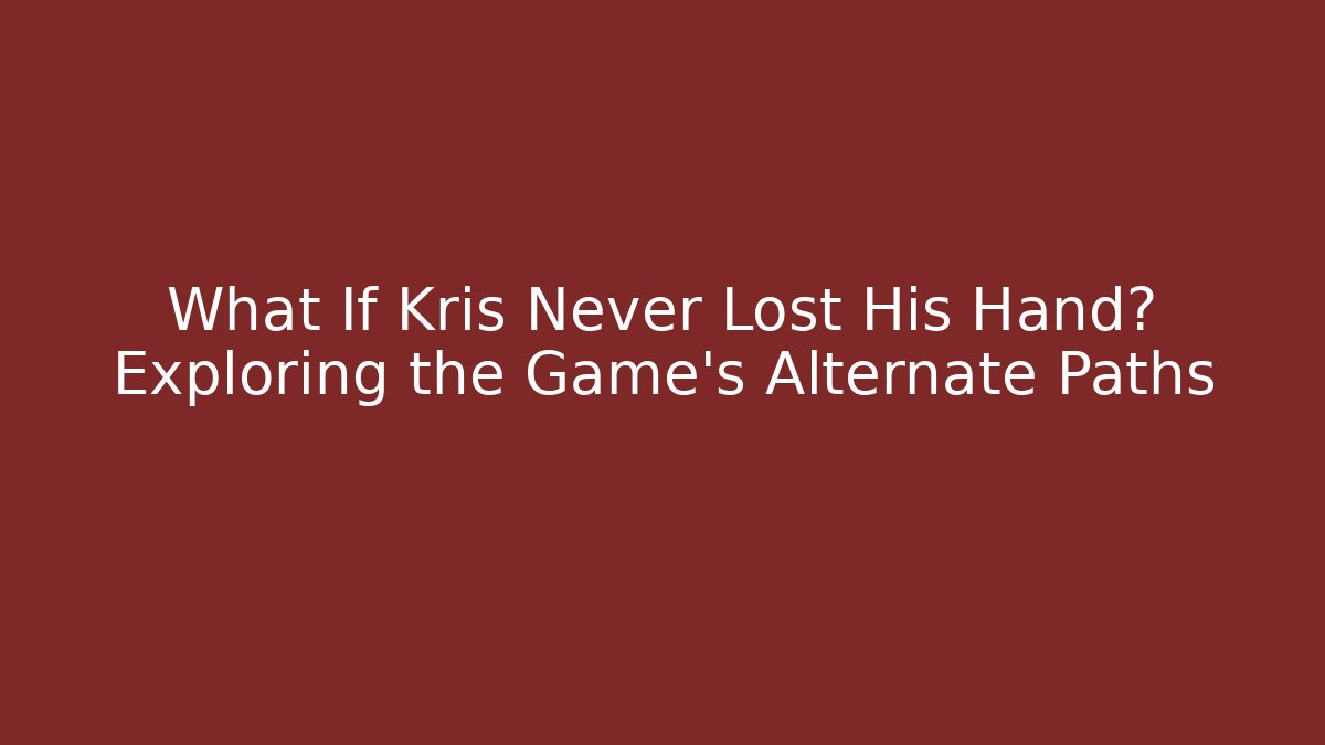 What If Kris Never Lost His Hand? Exploring the Game's Alternate Paths