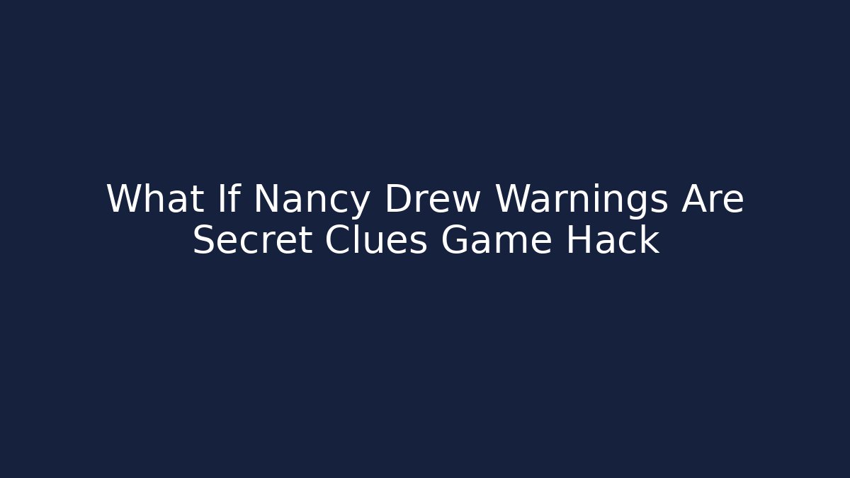What If Nancy Drew Warnings Are Secret Clues Game Hack