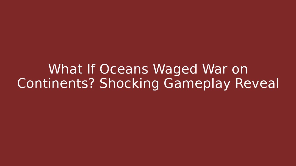 What If Oceans Waged War on Continents? Shocking Gameplay Reveal