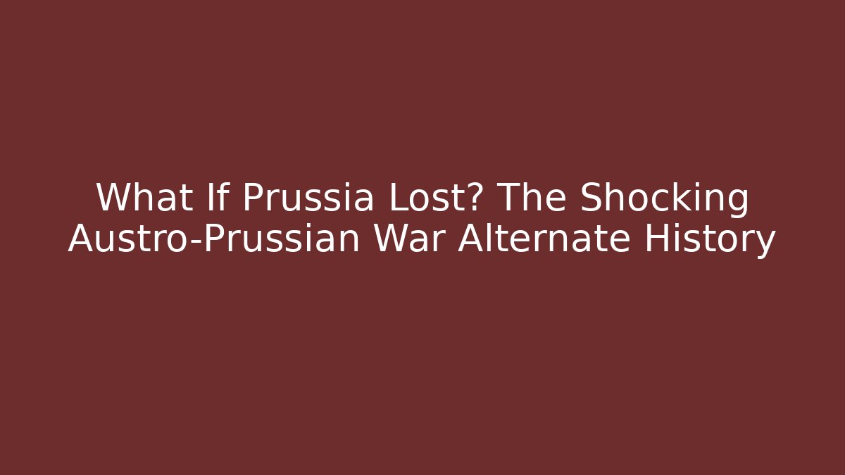 What If Prussia Lost? The Shocking Austro-Prussian War Alternate History