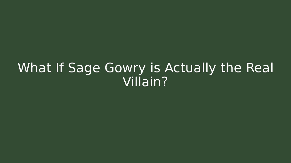 What If Sage Gowry is Actually the Real Villain?