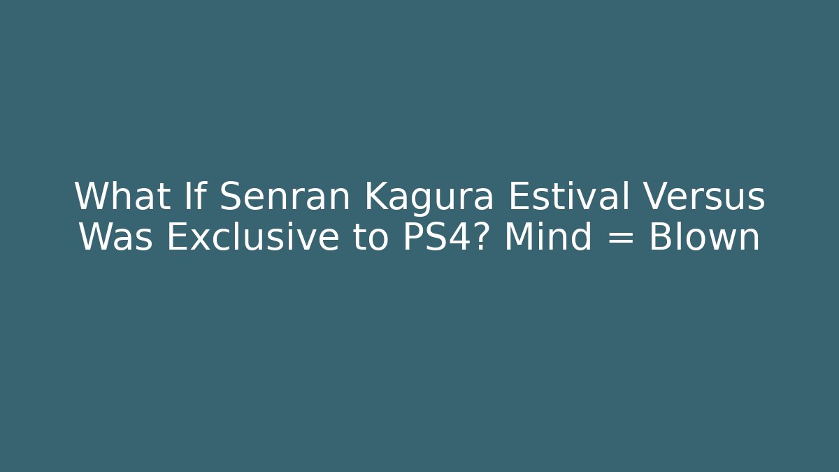 What If Senran Kagura Estival Versus Was Exclusive to PS4? Mind = Blown