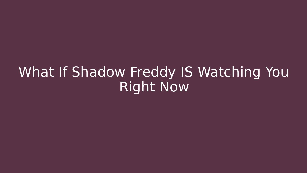 What If Shadow Freddy IS Watching You Right Now
