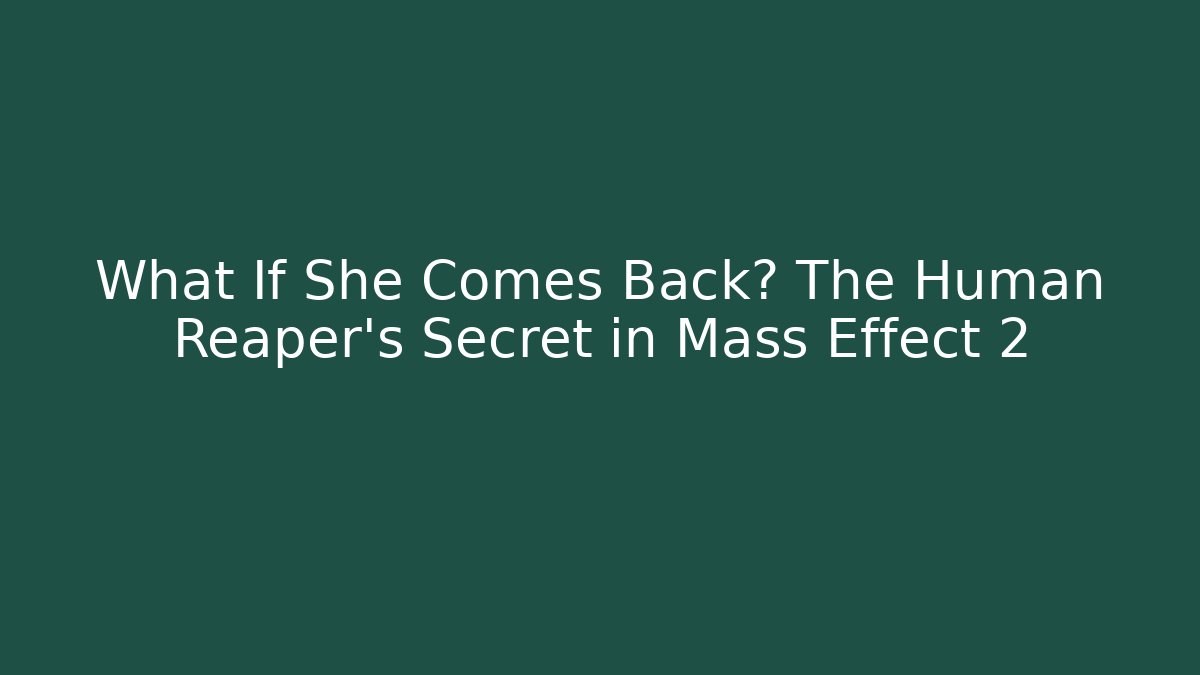 What If She Comes Back? The Human Reaper's Secret in Mass Effect 2