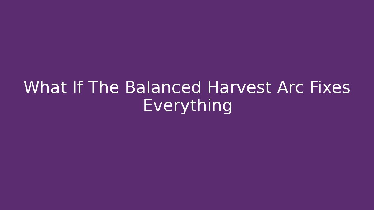 What If The Balanced Harvest Arc Fixes Everything