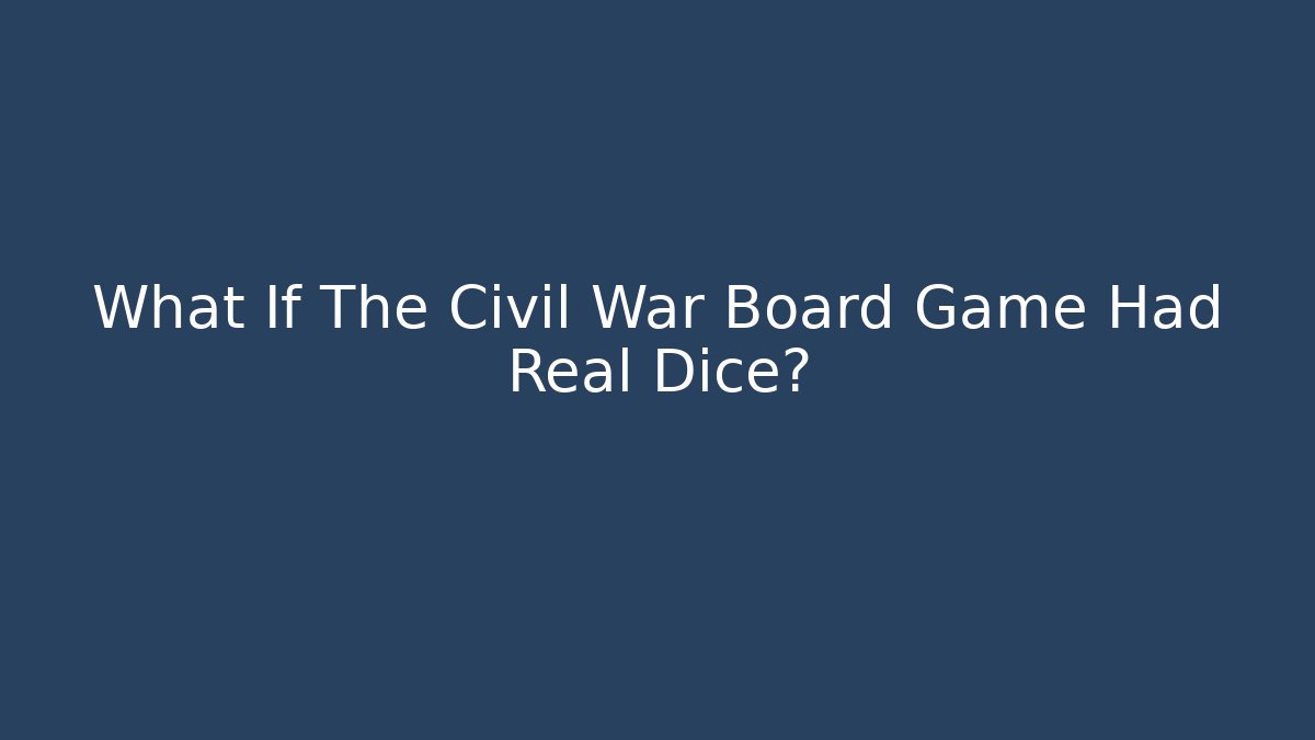What If The Civil War Board Game Had Real Dice?