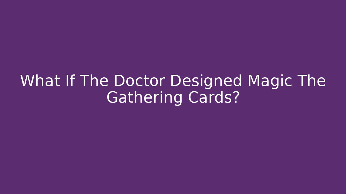 What If The Doctor Designed Magic The Gathering Cards?
