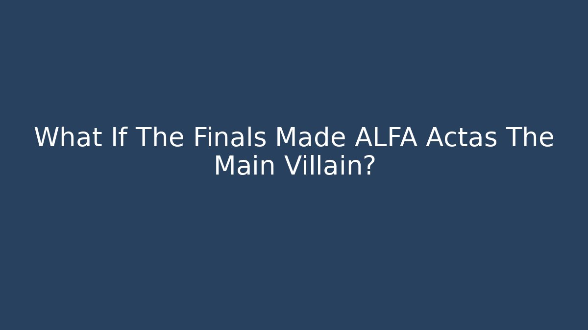 What If The Finals Made ALFA Actas The Main Villain?