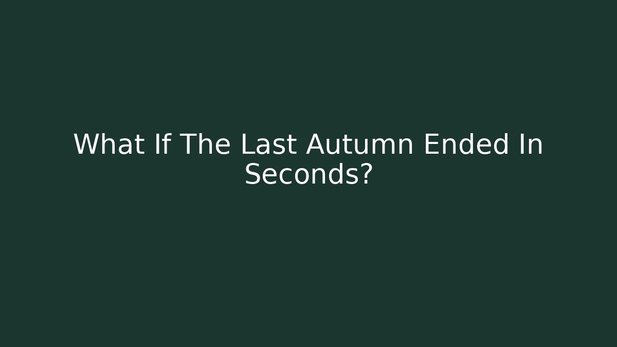 What If The Last Autumn Ended In Seconds?