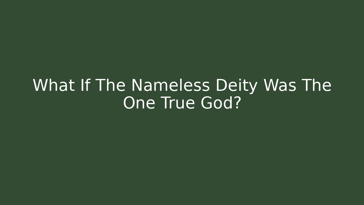 What If The Nameless Deity Was The One True God?