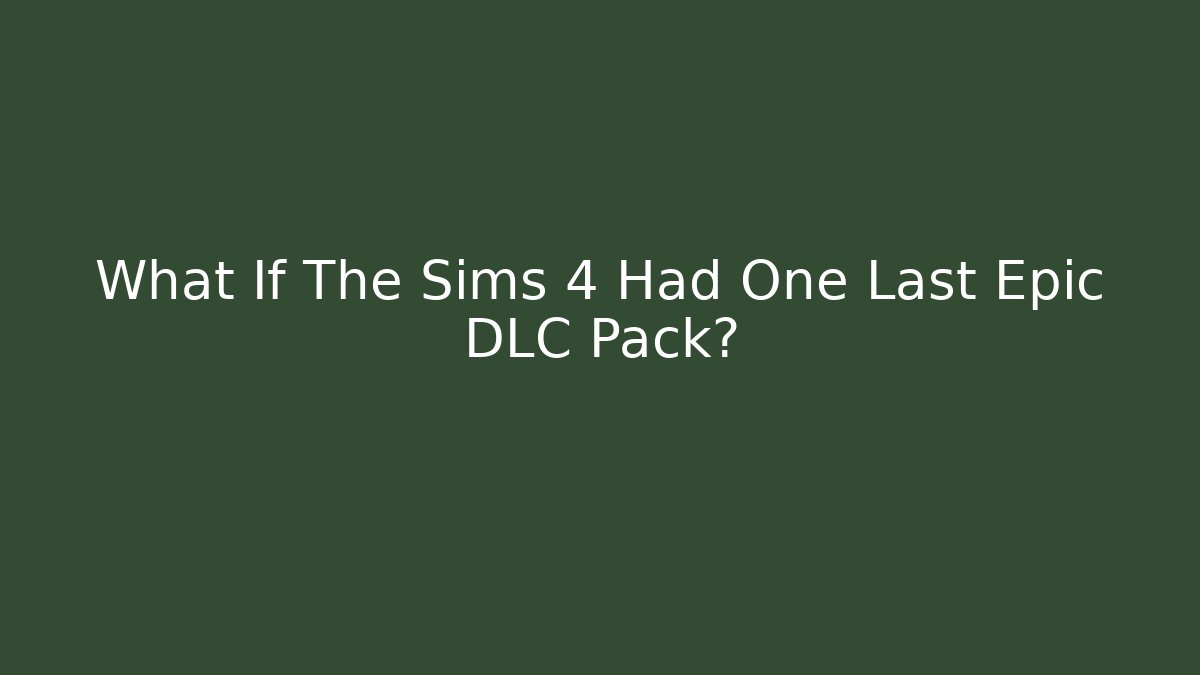 What If The Sims 4 Had One Last Epic DLC Pack?