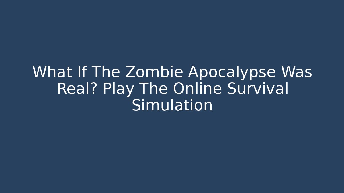 What If The Zombie Apocalypse Was Real? Play The Online Survival Simulation
