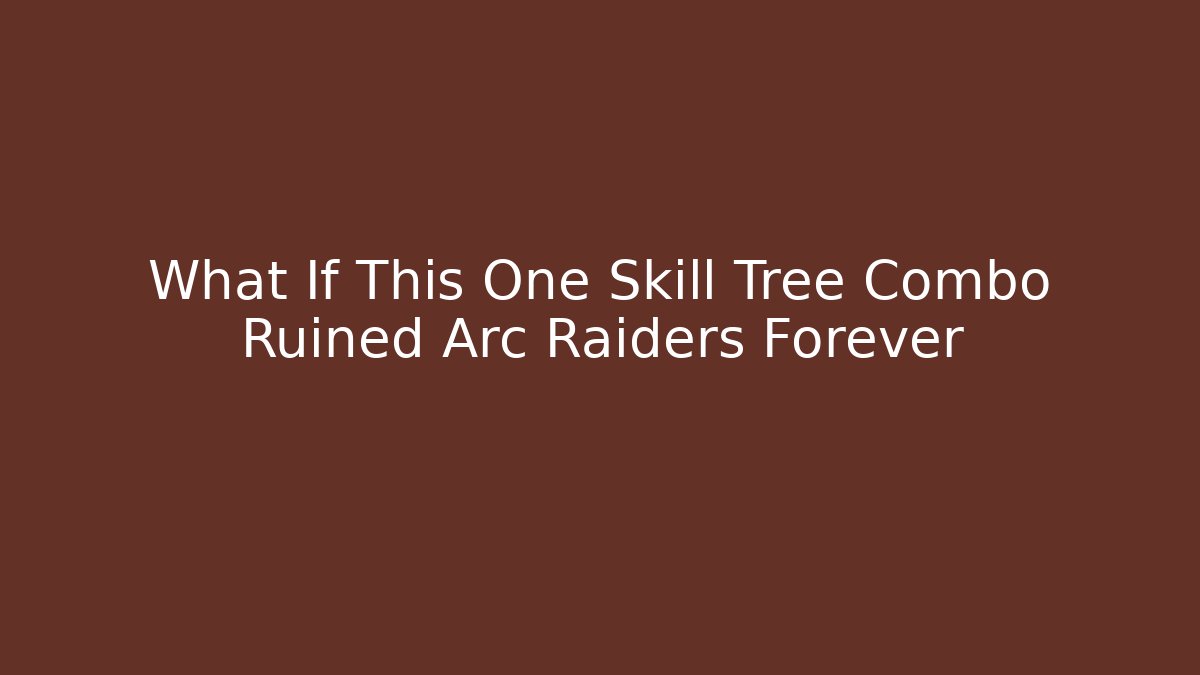 What If This One Skill Tree Combo Ruined Arc Raiders Forever