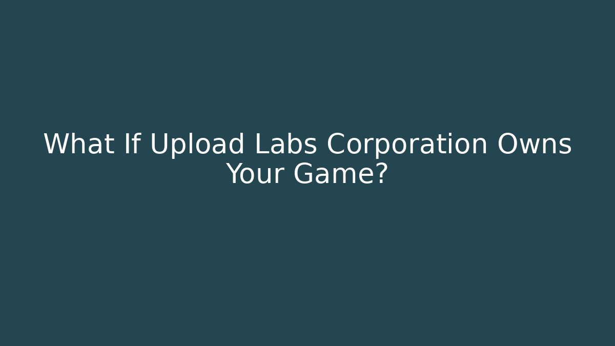 What If Upload Labs Corporation Owns Your Game?