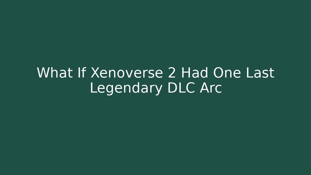 What If Xenoverse 2 Had One Last Legendary DLC Arc - Boomer Naturals