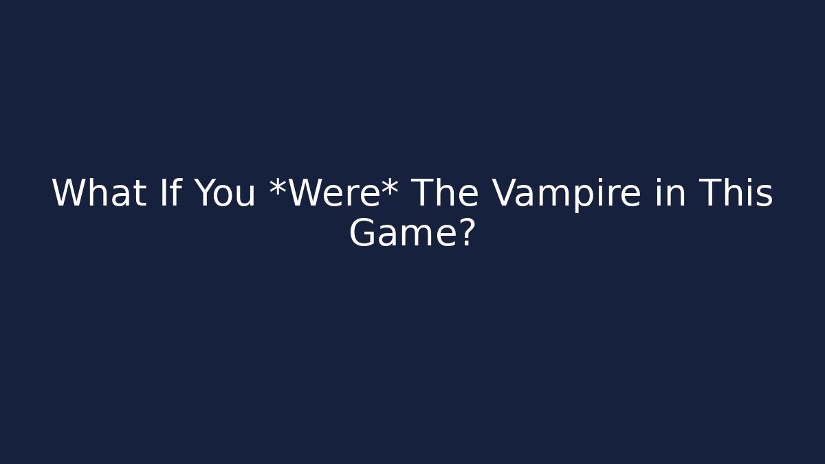 What If You *Were* The Vampire in This Game?