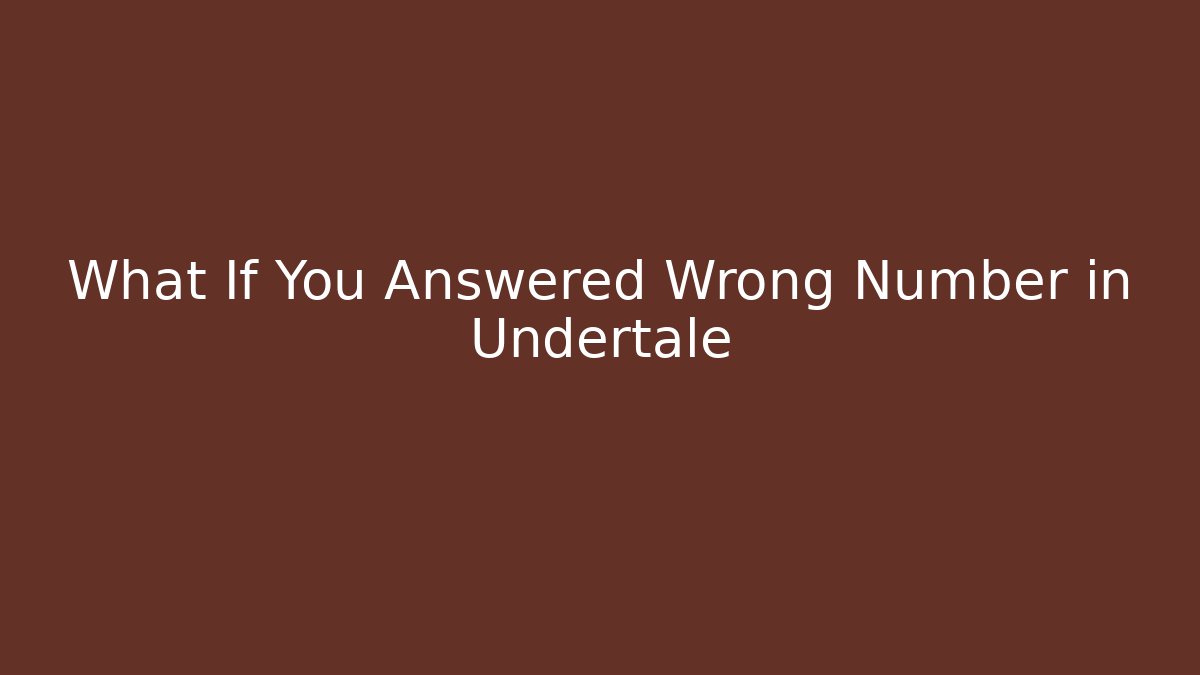 What If You Answered Wrong Number in Undertale