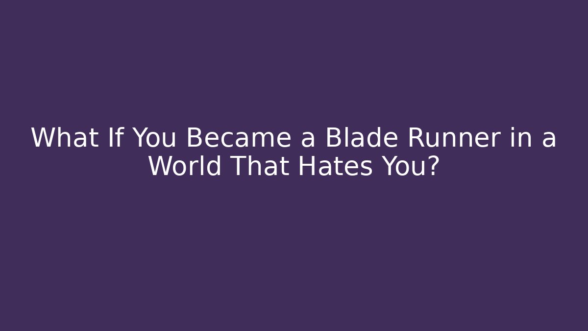 What If You Became a Blade Runner in a World That Hates You?