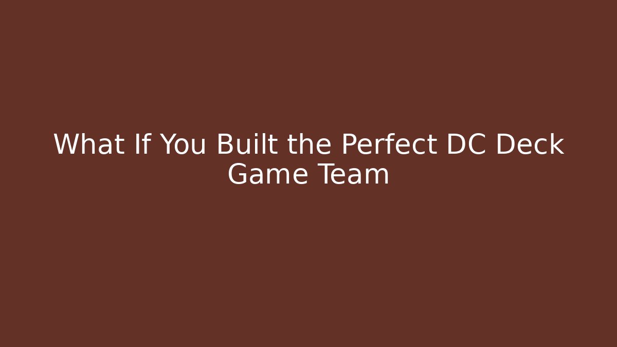 What If You Built the Perfect DC Deck Game Team