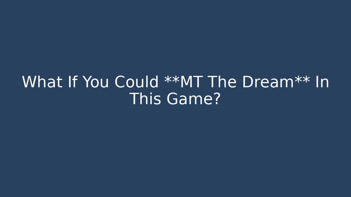 What If You Could **MT The Dream** In This Game?