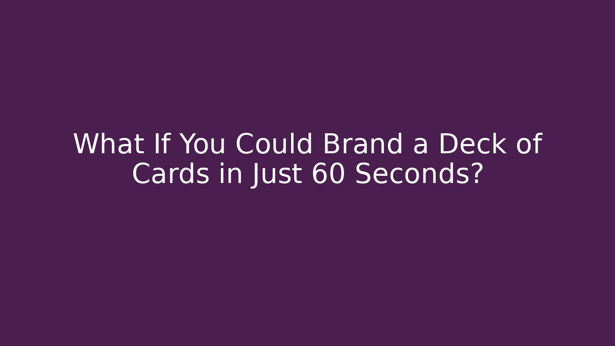 What If You Could Brand a Deck of Cards in Just 60 Seconds?