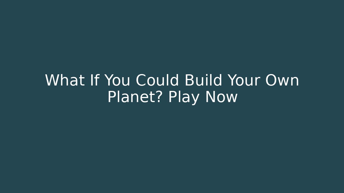 What If You Could Build Your Own Planet? Play Now - Boomer Naturals